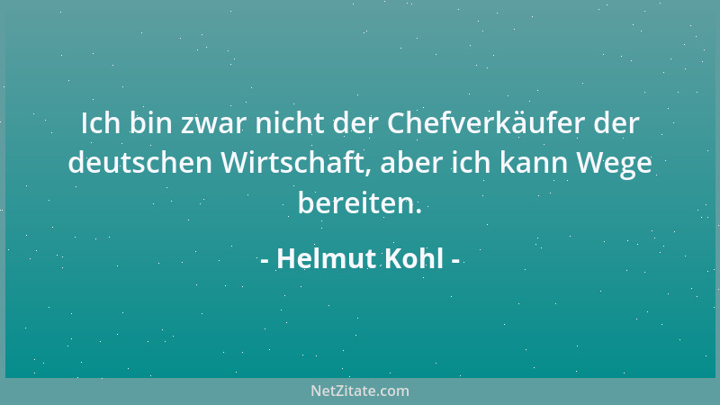 Helmut Kohl - Ich bin zwar nicht der Chefverkäufer der deutschen Wirtschaft, aber ich kann Wege bereiten....