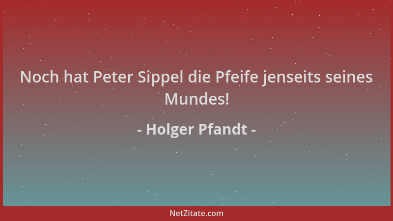 Holger Pfandt - Noch hat Peter Sippel die Pfeife jenseits seines Mundes!...