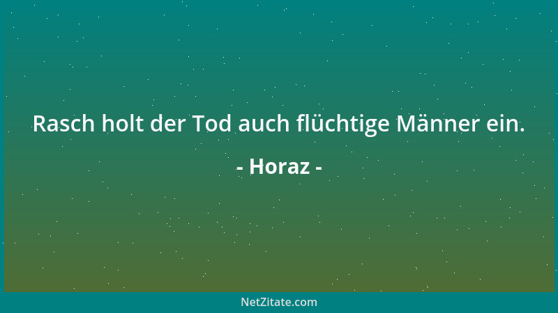 Horaz - Rasch holt der Tod auch flüchtige Männer ein....