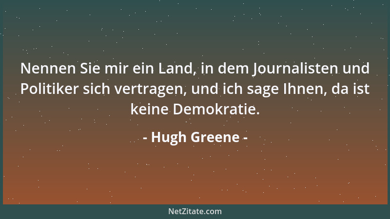 Hugh Greene - Nennen Sie mir ein Land, in dem Journalisten und Politiker sich vertragen, und ich sage Ihnen, da ist keine D...
