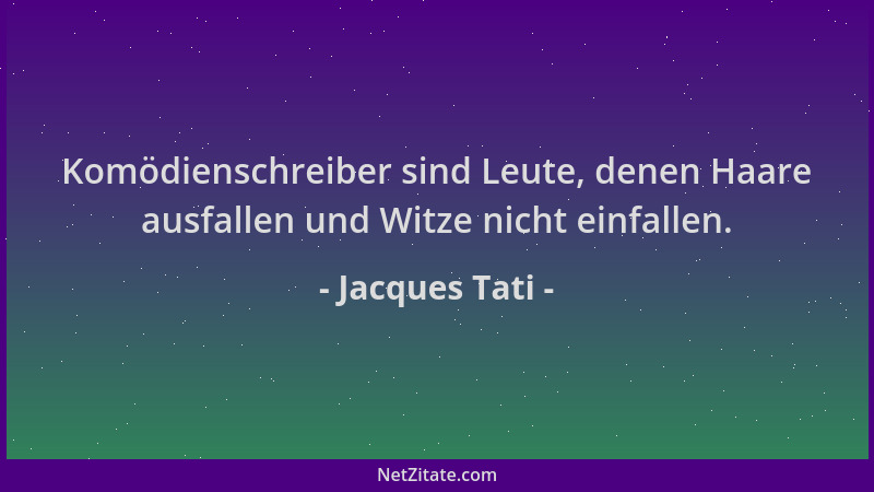 Jacques Tati - Komödienschreiber sind Leute, denen Haare ausfallen und Witze nicht einfallen....