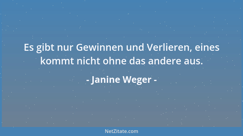 Janine Weger - Es gibt nur Gewinnen und Verlieren, eines kommt nicht ohne das andere aus....