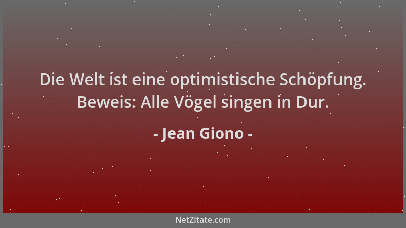 Jean Giono - Die Welt ist eine optimistische Schöpfung. Beweis: Alle Vögel singen in Dur....