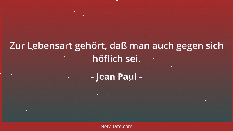 Jean Paul - Zur Lebensart gehört, daß man auch gegen sich höflich sei....