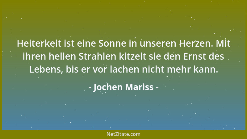 Jochen Mariss - Heiterkeit ist eine Sonne in unseren Herzen. Mit ihren hellen Strahlen kitzelt sie den Ernst des Lebens, bi...