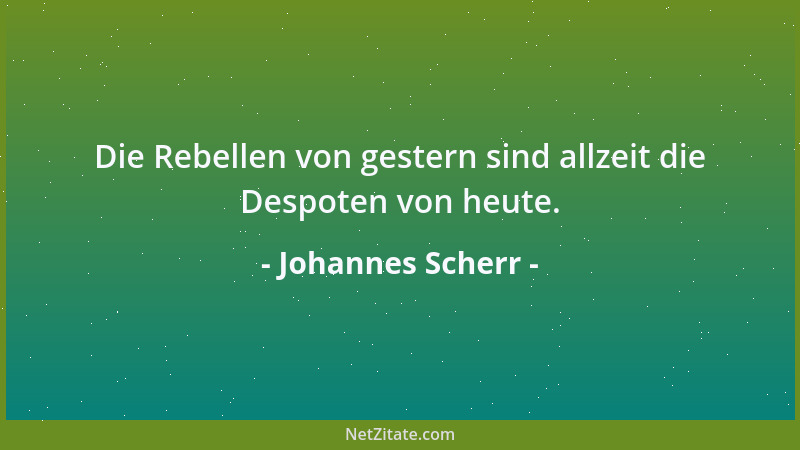Johannes Scherr - Die Rebellen von gestern sind allzeit die Despoten von heute....