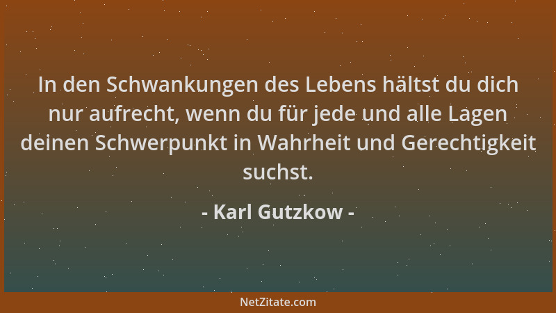Karl Gutzkow - In den Schwankungen des Lebens hältst du dich nur aufrecht, wenn du für jede und alle Lagen deinen Schwerpun...