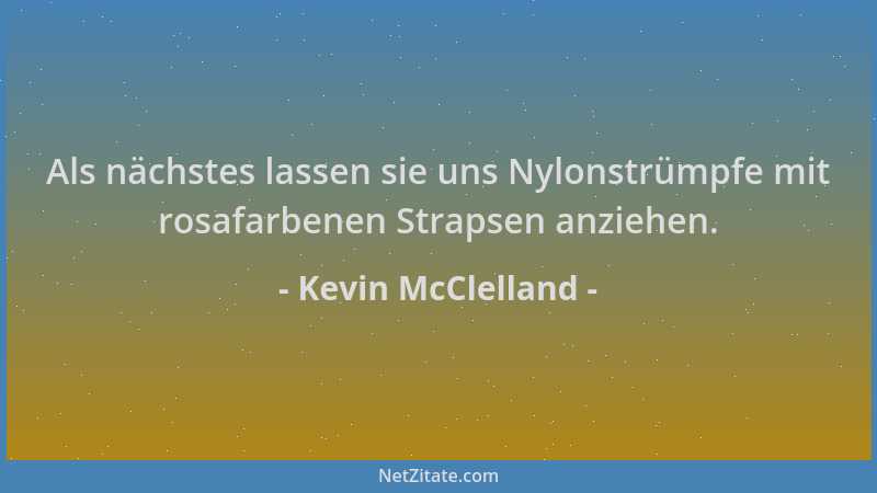 Kevin McClelland - Als nächstes lassen sie uns Nylonstrümpfe mit rosafarbenen Strapsen anziehen....