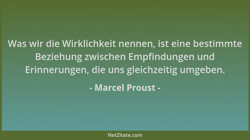 Marcel Proust - Was wir die Wirklichkeit nennen, ist eine bestimmte Beziehung zwischen Empfindungen und Erinnerungen, die u...