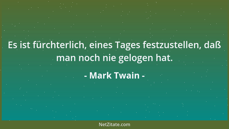Mark Twain - Es ist fürchterlich, eines Tages festzustellen, daß man noch nie gelogen hat....