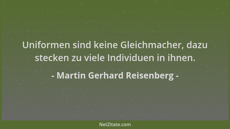 Martin Gerhard Reisenberg - Uniformen sind keine Gleichmacher, dazu stecken zu viele Individuen in ihnen....