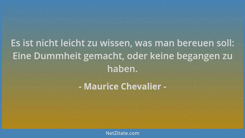 Maurice Chevalier - Es ist nicht leicht zu wissen, was man bereuen soll: Eine Dummheit gemacht, oder keine begangen zu habe...