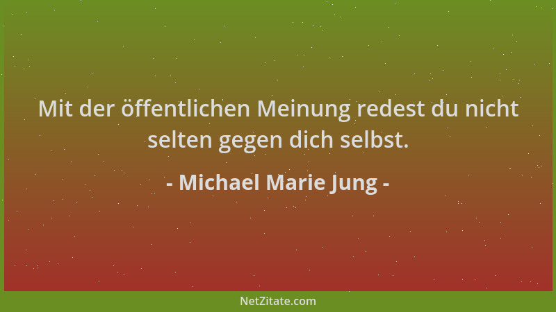 Michael Marie Jung - Mit der öffentlichen Meinung redest du nicht selten gegen dich selbst....