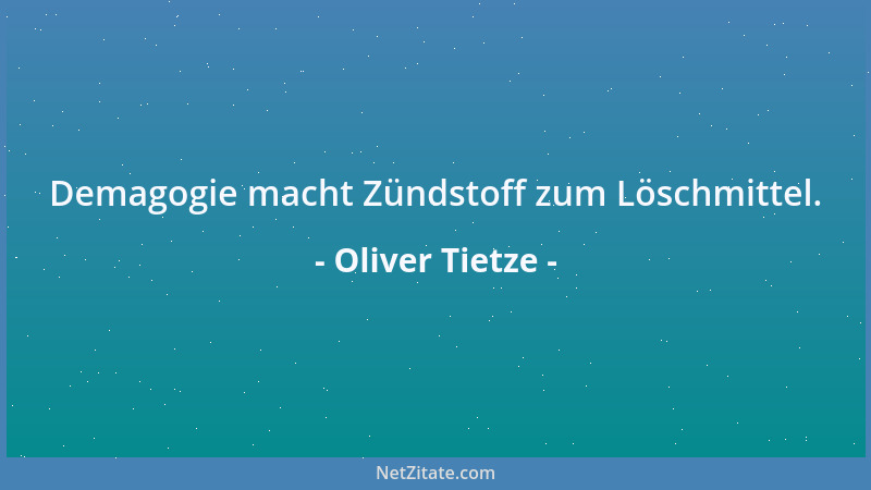 Oliver Tietze - Demagogie macht Zündstoff zum Löschmittel....