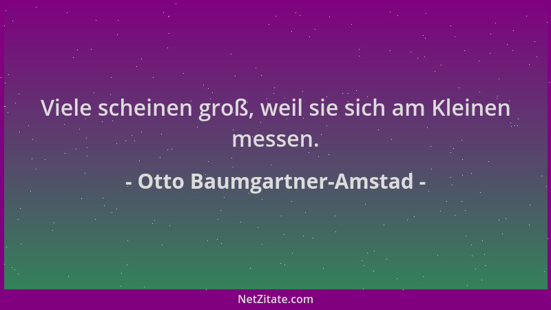 Otto Baumgartner-Amstad - Viele scheinen groß, weil sie sich am Kleinen messen....