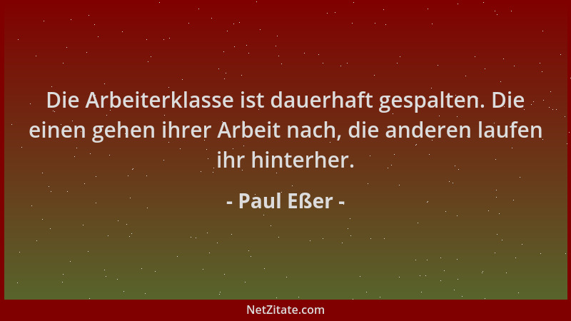 Paul Eßer - Die Arbeiterklasse ist dauerhaft gespalten. Die einen gehen ihrer Arbeit nach, die anderen laufen ihr hinterher...