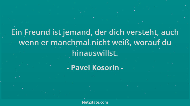 Pavel Kosorin - Ein Freund ist jemand, der dich versteht, auch wenn er manchmal nicht weiß, worauf du hinauswillst....