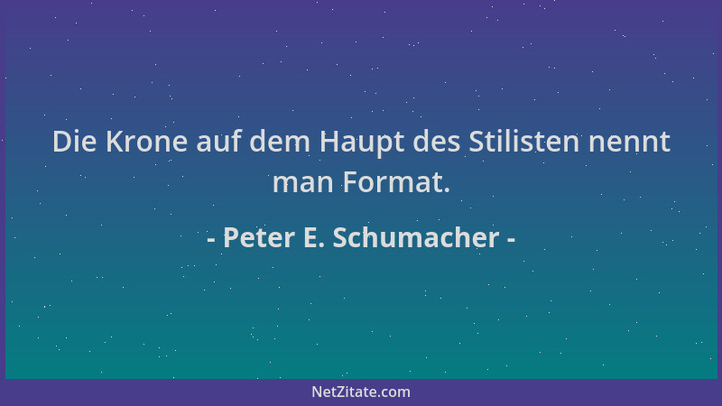 Peter E. Schumacher - Die Krone auf dem Haupt des Stilisten nennt man Format....