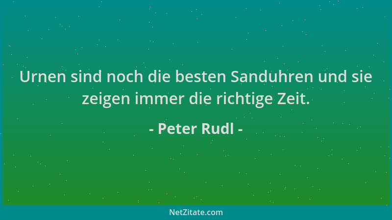 Peter Rudl - Urnen sind noch die besten Sanduhren und sie zeigen immer die richtige Zeit....
