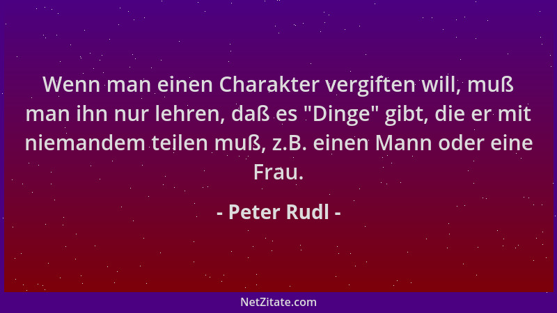 Peter Rudl - Wenn man einen Charakter vergiften will, muß man ihn nur lehren, daß es  "Dinge " gibt, die er mit niemandem tei...