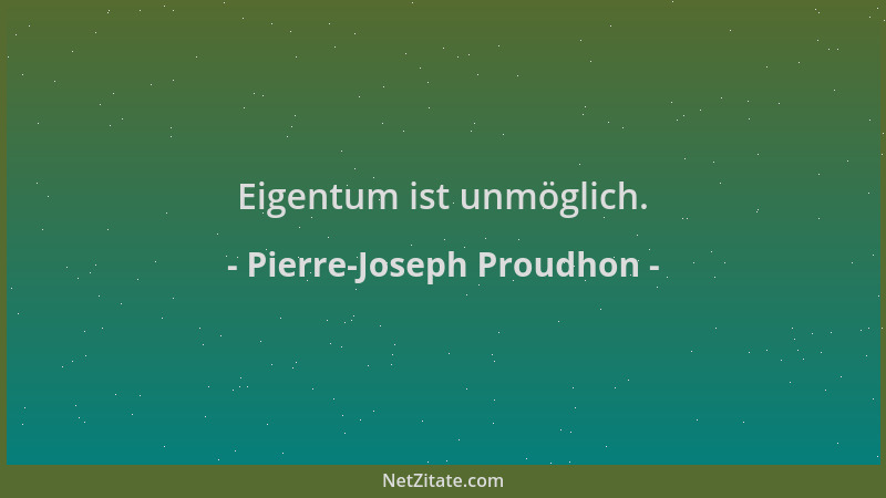 Pierre-Joseph Proudhon - Eigentum ist unmöglich....