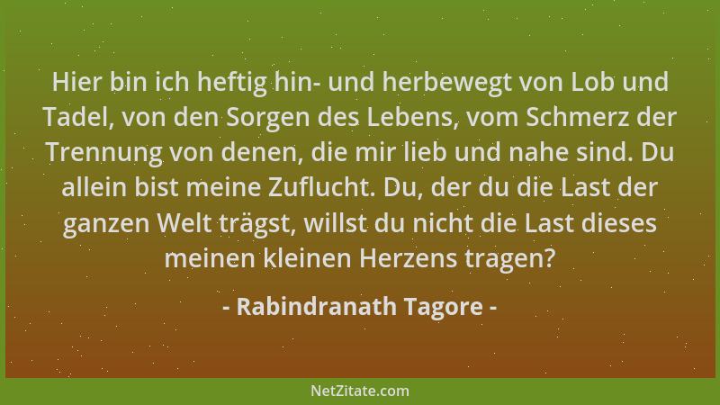 Rabindranath Tagore - Hier bin ich heftig hin- und herbewegt von Lob und Tadel, von den Sorgen des Lebens, vom Schmerz der...