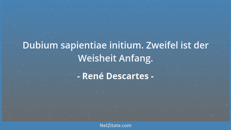 René Descartes - Die nur ganz langsam gehen, aber immer den rechten Weg verfolgen, können viel weiter kommen als die, welch...