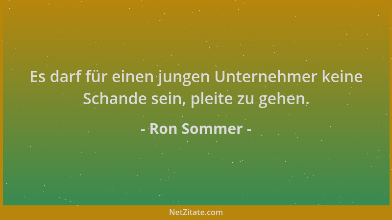 Ron Sommer - Es darf für einen jungen Unternehmer keine Schande sein, pleite zu gehen....
