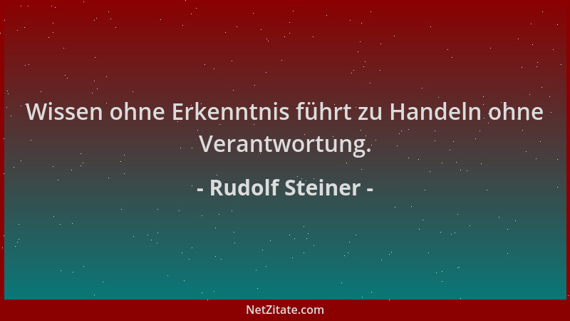 Rudolf Steiner - Wissen ohne Erkenntnis führt zu Handeln ohne Verantwortung....