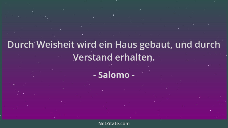 Salomo - Durch Weisheit wird ein Haus gebaut, und durch Verstand erhalten....