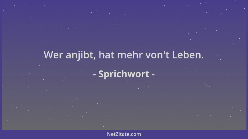 Sprichwort - Wer anjibt, hat mehr von 't Leben....