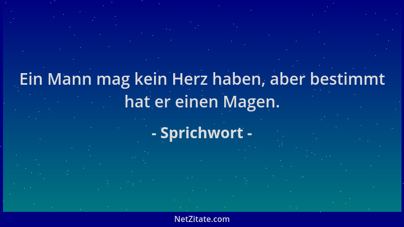 Sprichwort - Ein Mann mag kein Herz haben, aber bestimmt hat er einen Magen....