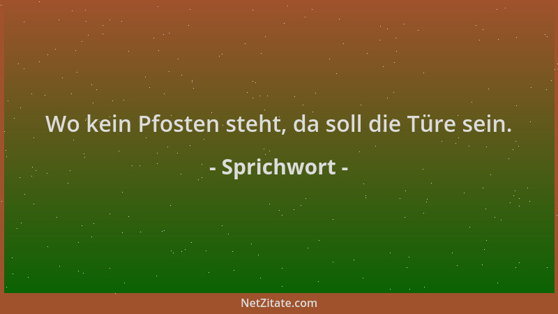 Sprichwort - Wo kein Pfosten steht, da soll die Türe sein....