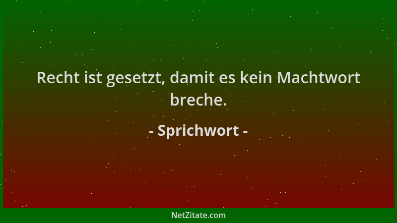Sprichwort - Recht ist gesetzt, damit es kein Machtwort breche....
