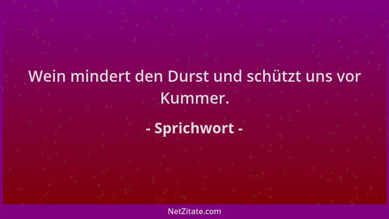 Sprichwort - Wein mindert den Durst und schützt uns vor Kummer....