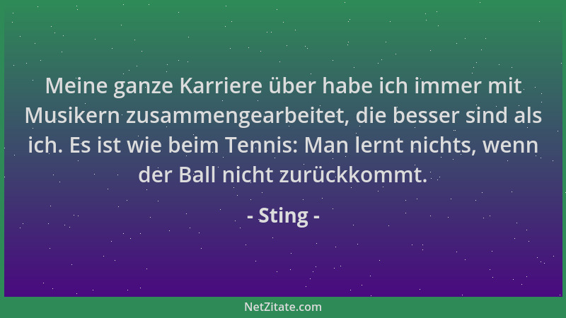 Sting - Meine ganze Karriere über habe ich immer mit Musikern zusammengearbeitet, die besser sind als ich. Es ist wie beim...