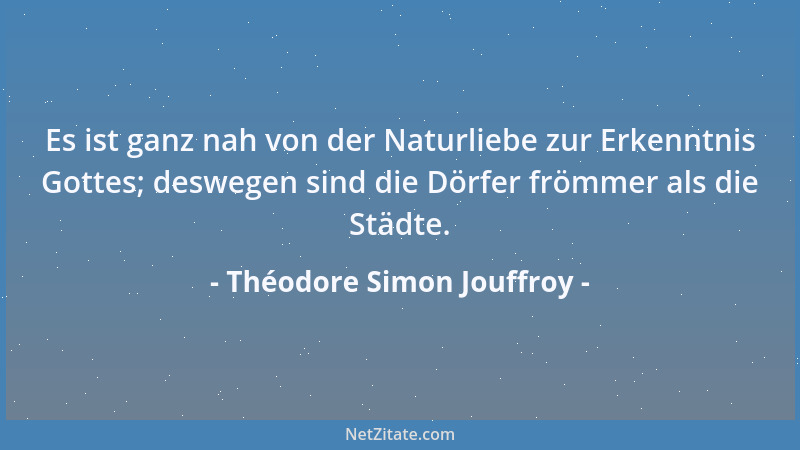 Théodore Simon Jouffroy - Es ist ganz nah von der Naturliebe zur Erkenntnis Gottes; deswegen sind die Dörfer frömmer als di...