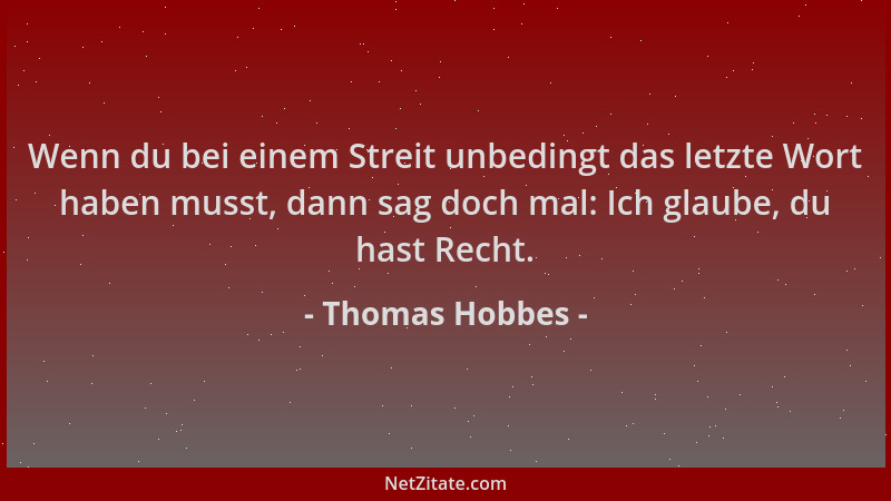 Thomas Hobbes - Wenn du bei einem Streit unbedingt das letzte Wort haben musst, dann sag doch mal: Ich glaube, du hast Rech...