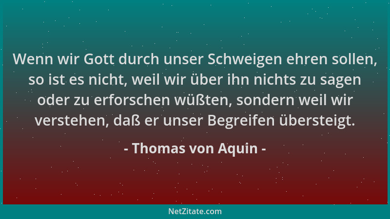 Thomas von Aquin - Wenn wir Gott durch unser Schweigen ehren sollen, so ist es nicht, weil wir über ihn nichts zu sagen ode...