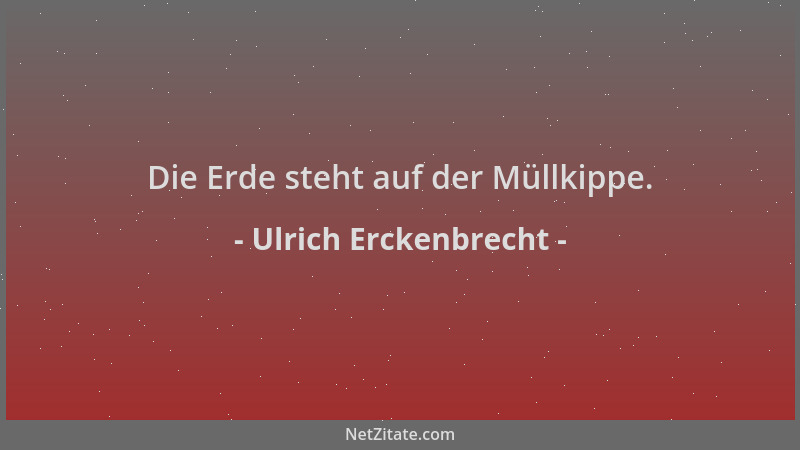 Ulrich Erckenbrecht - Die Erde steht auf der Müllkippe....
