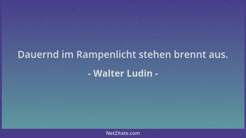 Walter Ludin - Dauernd im Rampenlicht stehen brennt aus....