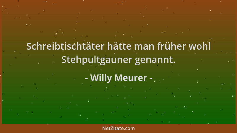 Willy Meurer - Schreibtischtäter hätte man früher wohl Stehpultgauner genannt....