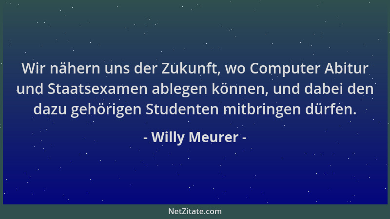 Willy Meurer - Wir nähern uns der Zukunft, wo Computer Abitur und Staatsexamen ablegen können, und dabei den dazu gehörigen...