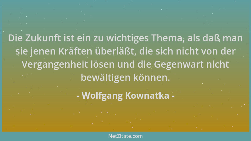 Wolfgang Kownatka - Die Zukunft ist ein zu wichtiges Thema, als daß man sie jenen Kräften überläßt, die sich nicht von der...