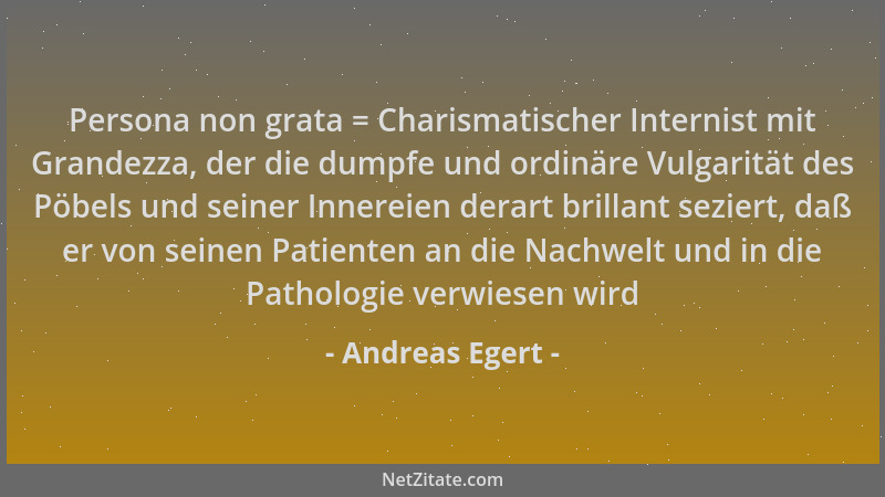 Andreas Egert - Persona non grata = Charismatischer Internist mit Grandezza, der die dumpfe und ordinäre Vulgarität des Pöb...