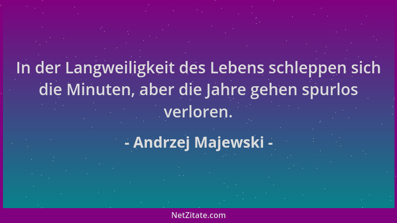 Andrzej Majewski - In der Langweiligkeit des Lebens schleppen sich die Minuten, aber die Jahre gehen spurlos verloren....