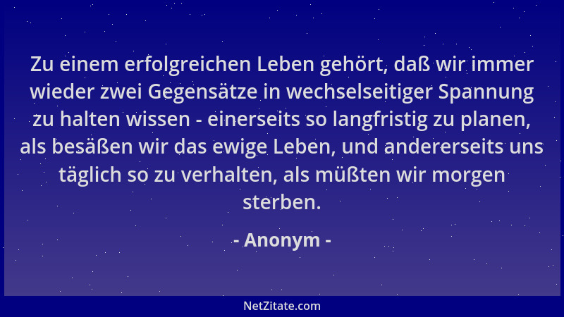 Anonym - Zu einem erfolgreichen Leben gehört, daß wir immer wieder zwei Gegensätze in wechselseitiger Spannung zu halten wi...