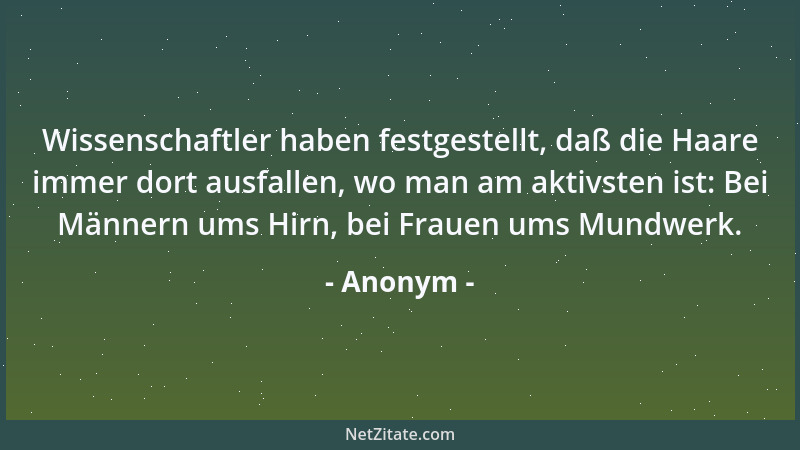 Anonym - Wissenschaftler haben festgestellt, daß die Haare immer dort ausfallen, wo man am aktivsten ist: Bei Männern ums H...