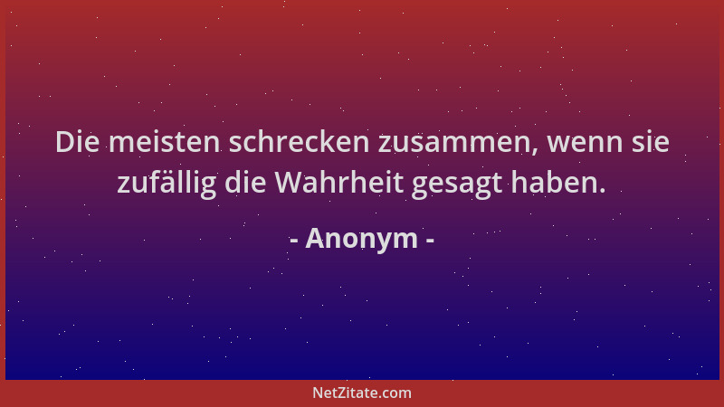 Anonym - Die meisten schrecken zusammen, wenn sie zufällig die Wahrheit gesagt haben....