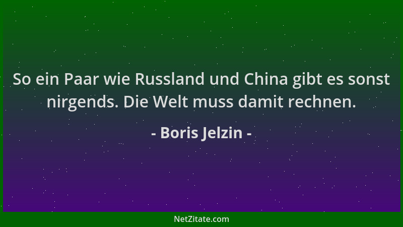 Boris Jelzin - So ein Paar wie Russland und China gibt es sonst nirgends. Die Welt muss damit rechnen....